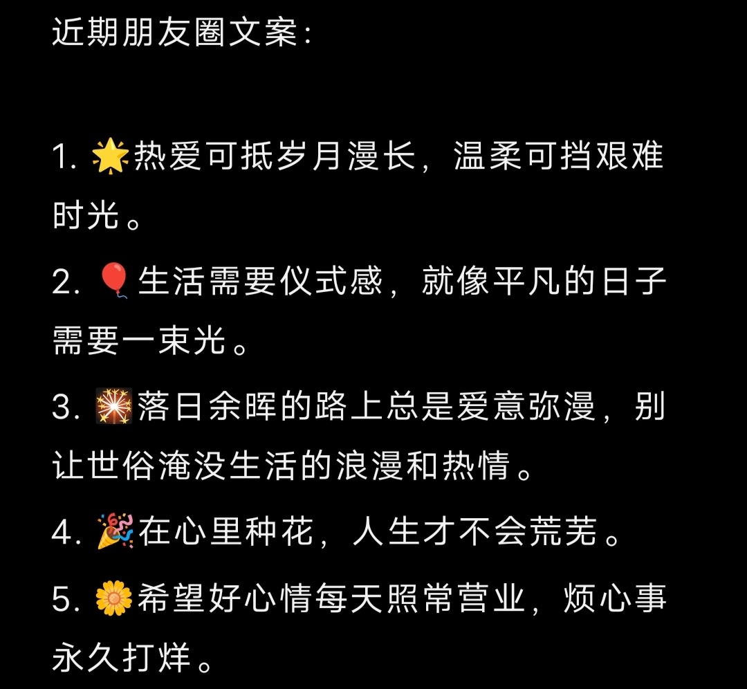 近期朋友圈文案： 1. 🌟热爱可抵岁月漫长，温柔可挡艰难时光。2. 🎈生活需