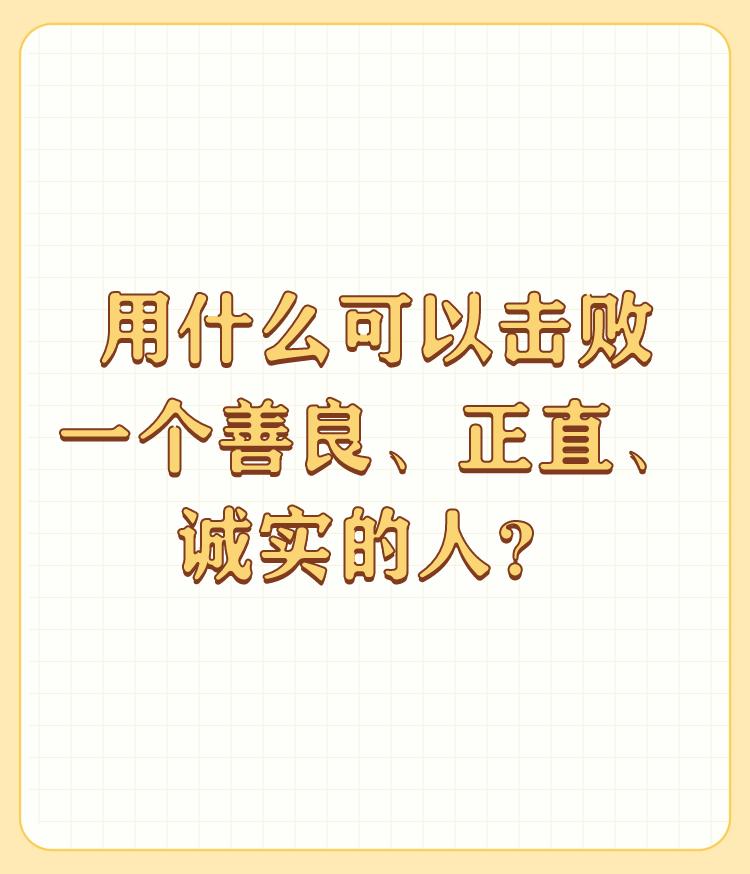 用什么可以击败一个善良、正直、诚实的人？

当代，善良、正直与诚实是做人的基本条