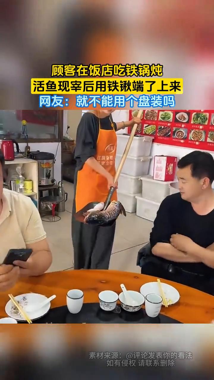 顾客在饭店吃铁锅炖，活鱼现宰后用铁锹端了上来。网友：就不能用个盘装吗？
素材来源