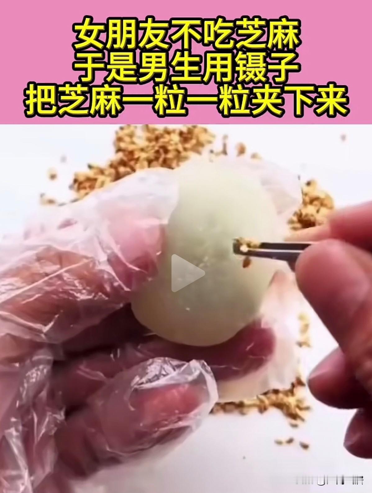 现实中，不会真有这样的男朋友吧！因为女友不吃芝麻，就用镊子把芝麻团子上的芝麻，一