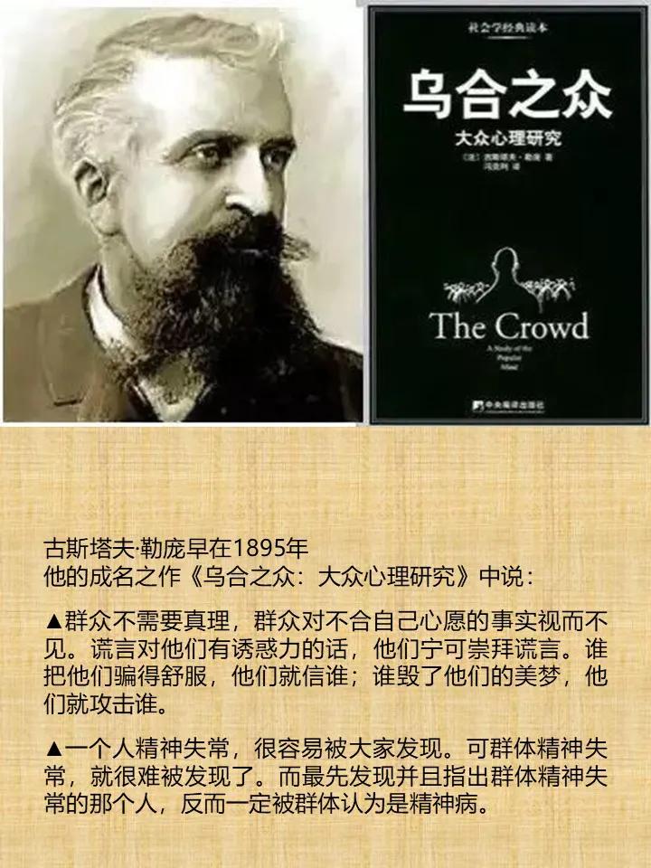 古斯塔夫·勒庞早在1895年他的成名之作《乌合之众：大众心理研究》中说：

▲ 