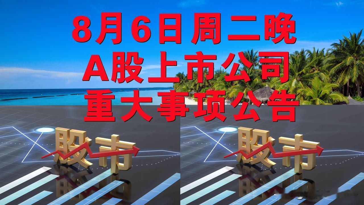 8月6日周二晚间A股上市公司重大事项公告。

一、拟减持股份公告。

1、德生科