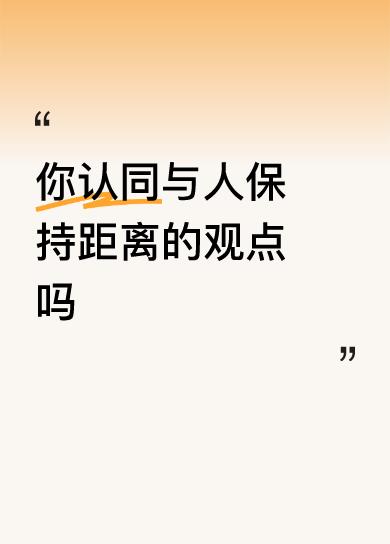 你认同与人保持距离的观点吗我确得是应该的，的确保持一定的距离会省很多麻烦，