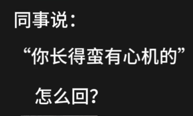 同事说：“你长得蛮有心机的”你会怎么回？  #搞笑# ​​​