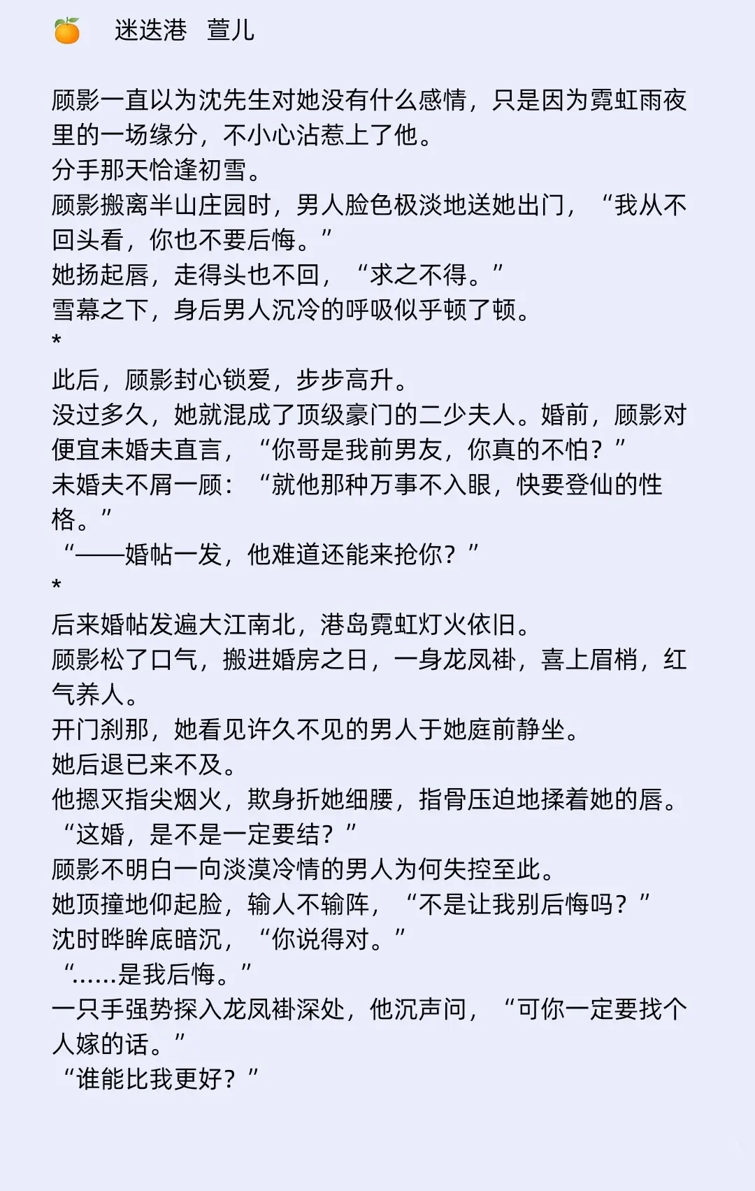 🍊超好看豪门世家情有独钟成长文
🔥纯欲清醒女学生𝐕𝐒斯文败类港圈太子
‼️港圈太子爷横刀夺爱🤫
🧸顾影一直以为沈先生对她没有什么感情，只是因为霓虹雨夜里的一场缘分，不小心沾惹上了他。
🧸后来她和别人的婚帖发遍大江南北，搬进婚房之日，开门刹那，她看见许久不见的男人于她庭前静坐。他“这婚，是不是一定要结？”
