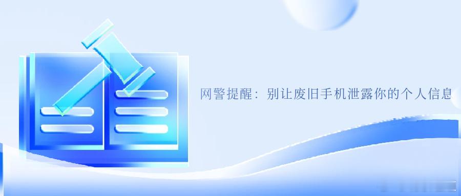 网警提醒：别让废旧手机泄露你的个人信息在 “换机高频化” 的当下废旧手机早已不是