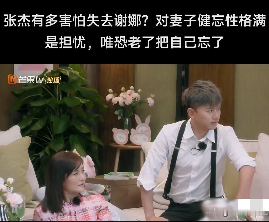 张杰有多害怕失去谢娜？对妻子健忘性格满是担忧，唯恐老了把自己忘了，记不起来无非长