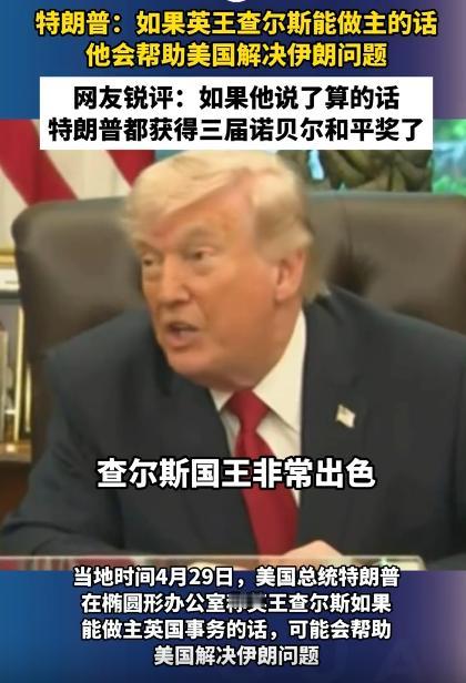 4月30号特朗普又开始说胡话了：要是英王查尔斯能自己说了算，指定会帮着美国把伊朗