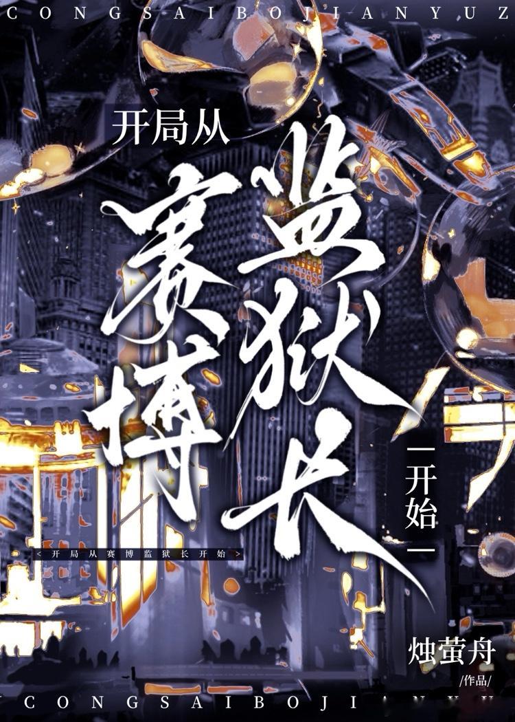 开局从赛博监狱长开始作者：烛萤舟 ​​​这文还没完结 但是····我已经入坑了 