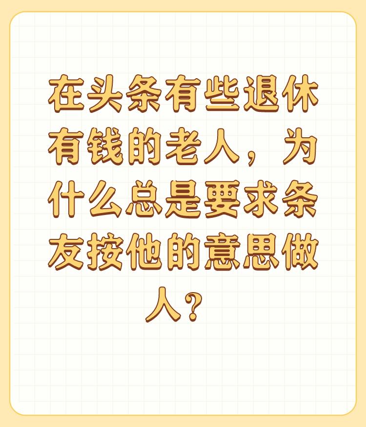 在头条有些退休有钱的老人，为什么总是要求条友按他的意思做人？

这个问题存在吗？