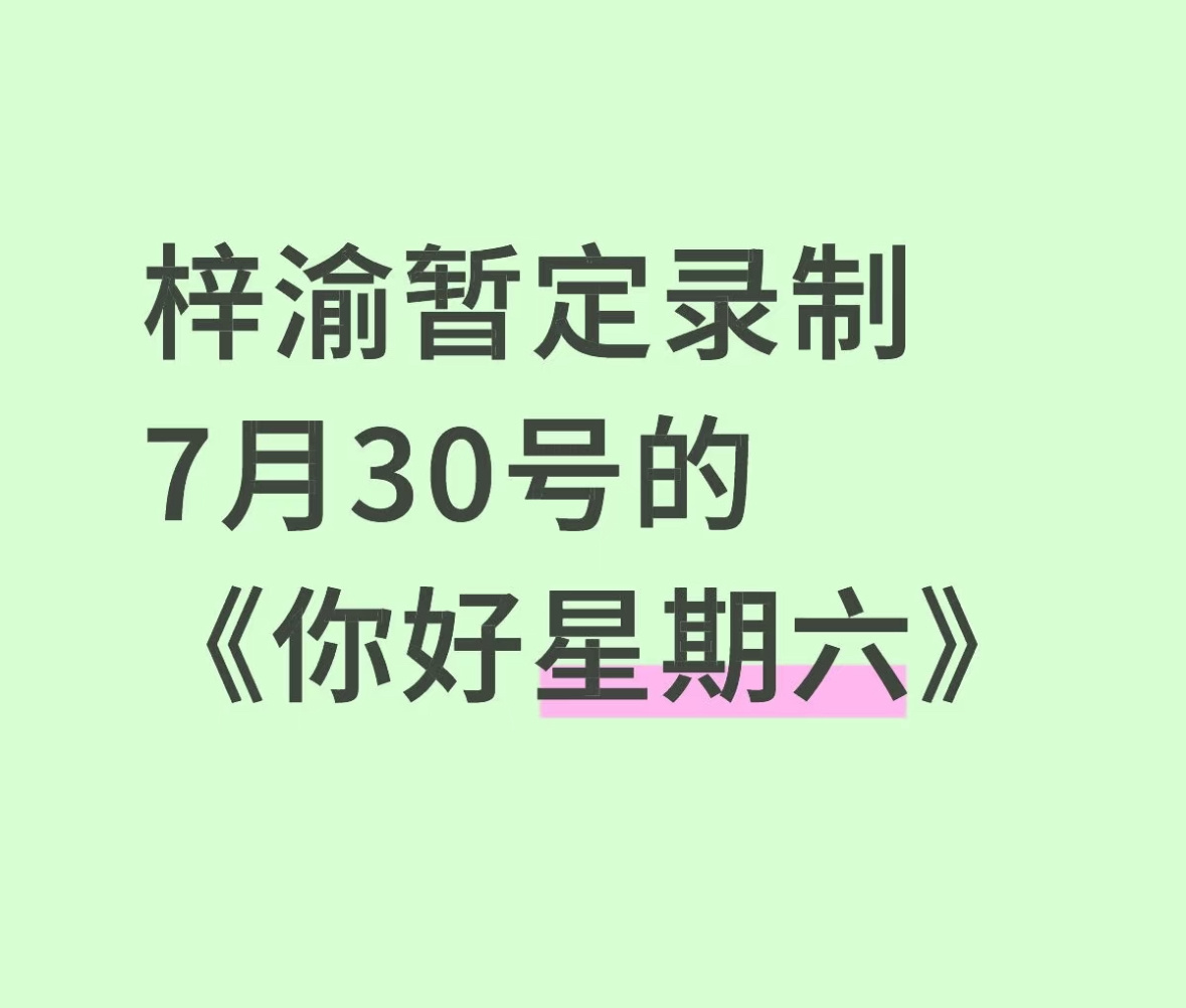 🍉梓渝暂定录制7月30号的《你好星期六》 ​​​