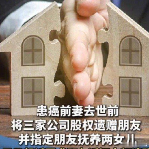 女子去世遗赠朋友巨额股权【女子立遗嘱让朋友养女儿被前夫告女子遗赠朋友大额遗产遭前