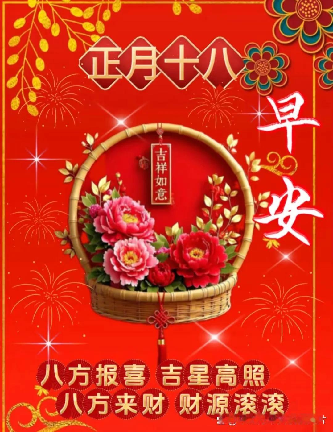 早上好！今天是农历的正月十八。
在这个吉祥如意的日子里，愿你八方来福，事事顺心；