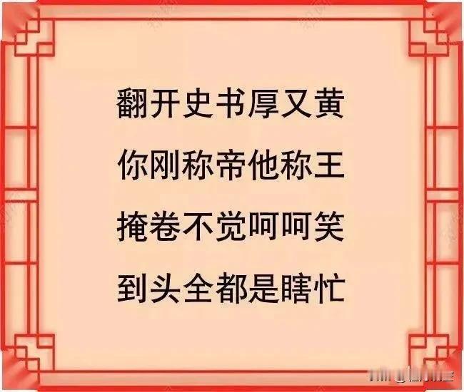 翻开史书厚又黄
你刚称帝他称王
 掩卷不觉呵呵笑
到头全都是瞎忙