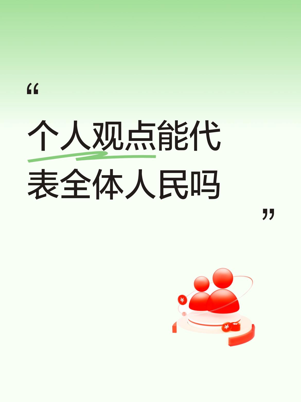 个人观点能代表全体人民吗这句话明确不对，个人观点任何时候、任何地方、任何事情都不