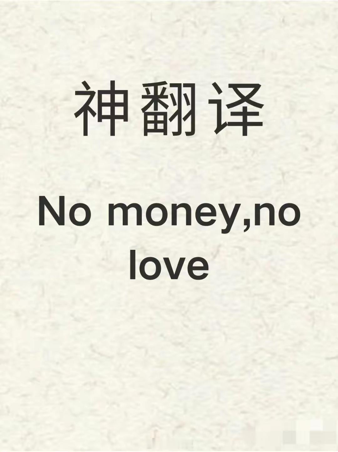 No money， no love。拿出你浑身的英语细胞来翻译这句话 ​​​