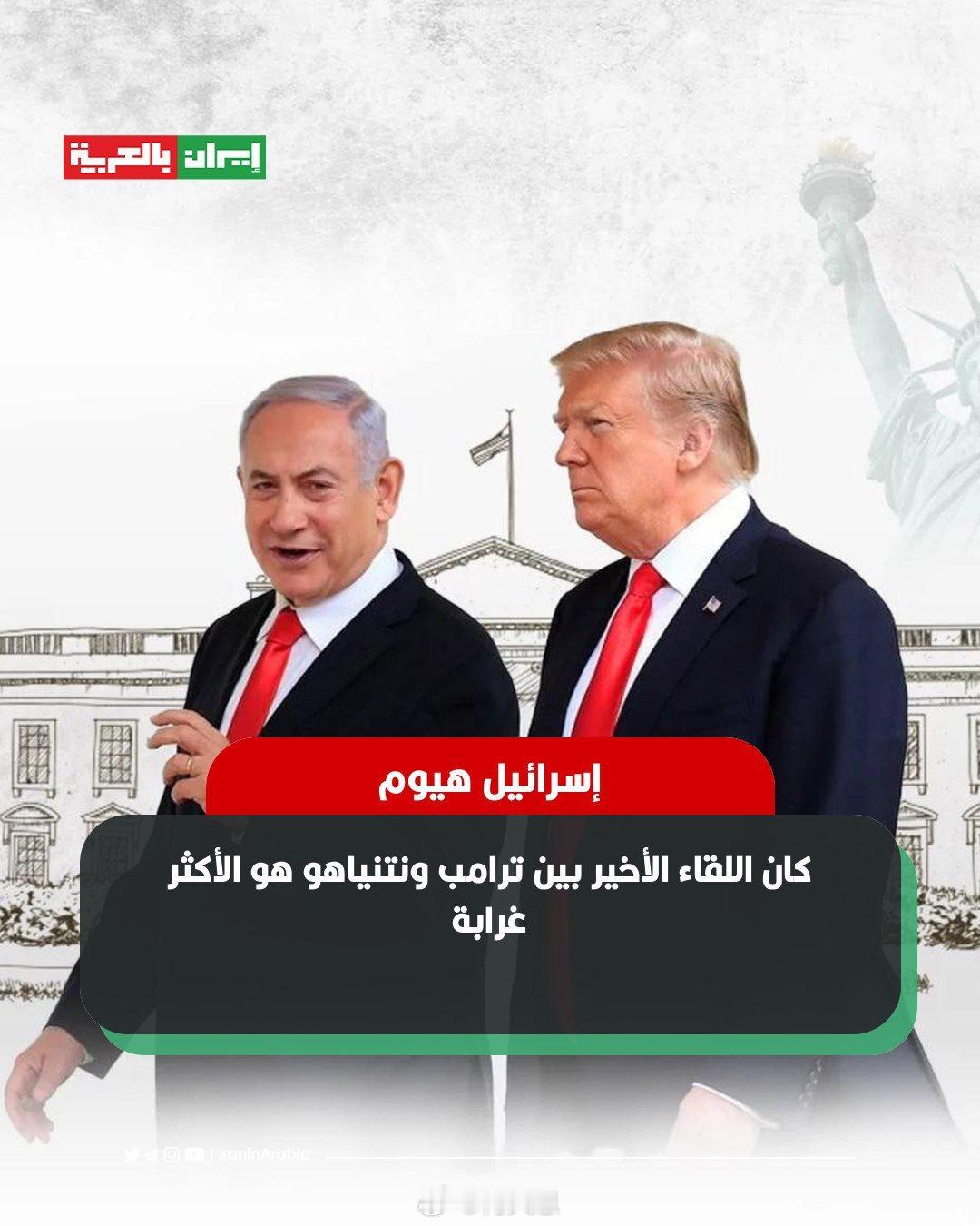 以色列今日报：特朗普与内塔尼亚胡的最后一次会面是最离奇最具戏剧性的。与以往的会面