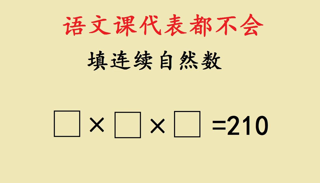 语文课代表都不会的题目！要求填写连续的自然数，满足它们的乘积等于210。

五年