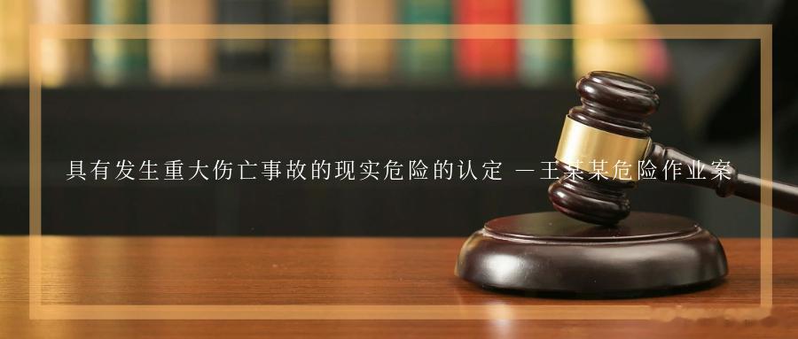 具有发生重大伤亡事故的现实危险的认定 —王某某危险作业案【基本案情】2022年5