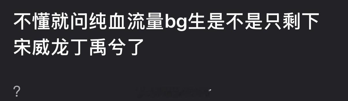 内娱纯血流量bg生是不是只剩下宋威龙和丁禹兮了？ 