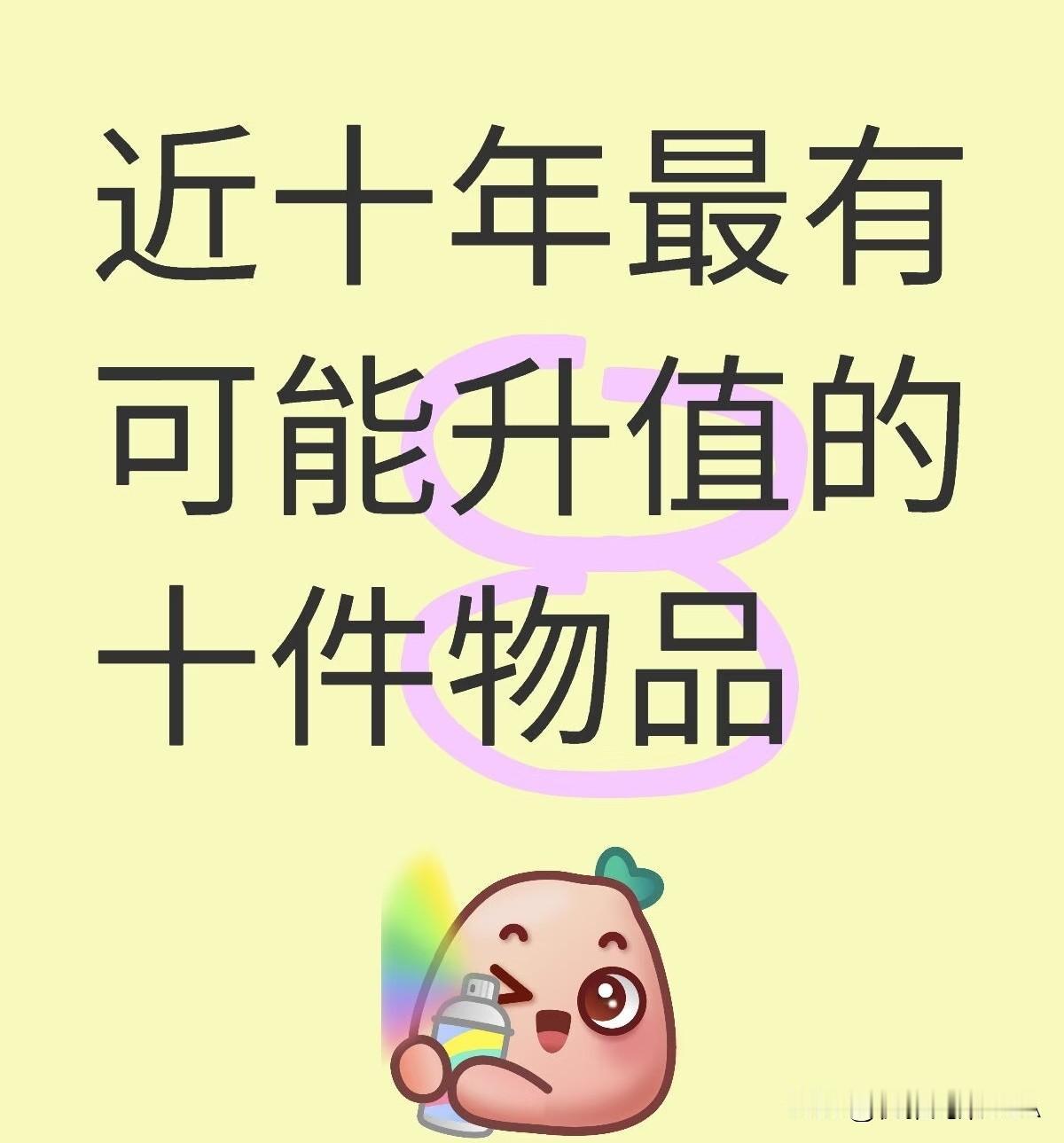 近十年最可能升值的10样东西！提前布局不亏👇
 
家人们，想知道未来十年啥东西
