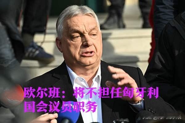 欧尔班：将不担任匈牙利国会议员职务

   据外媒报道匈牙利总理欧尔班当地时间2