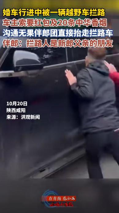 不惯着！陕西咸阳，男子开越野车拦婚车要20条中华烟，新郎反复沟通无果，伴郎团实在