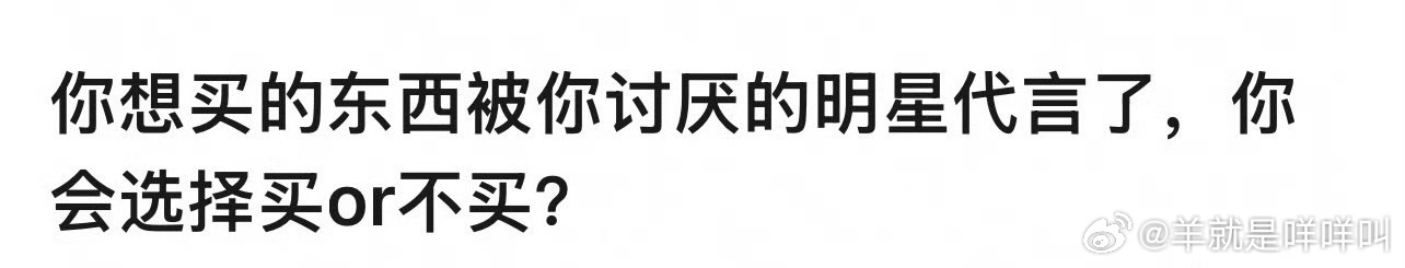 你想买的东西被你讨厌的明星代言了，你会选择买or不买要是其他品牌的东西差不多，那