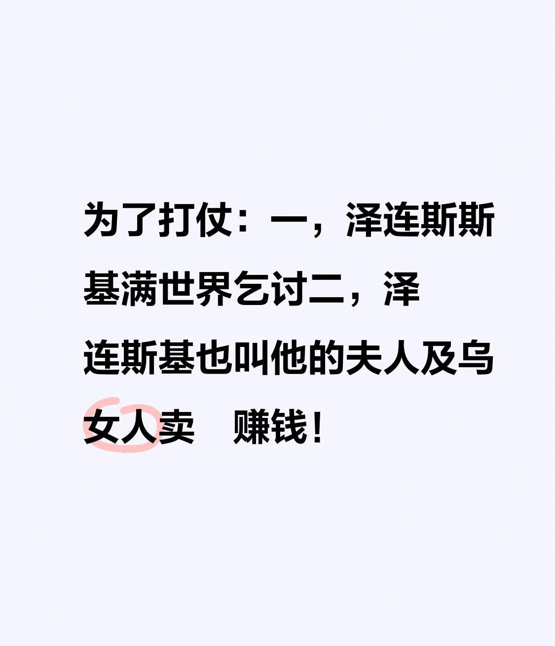 为了打仗：
一，泽连斯斯基满世界乞讨
二，泽连斯基也叫他的夫人及乌女人卖滛赚钱！