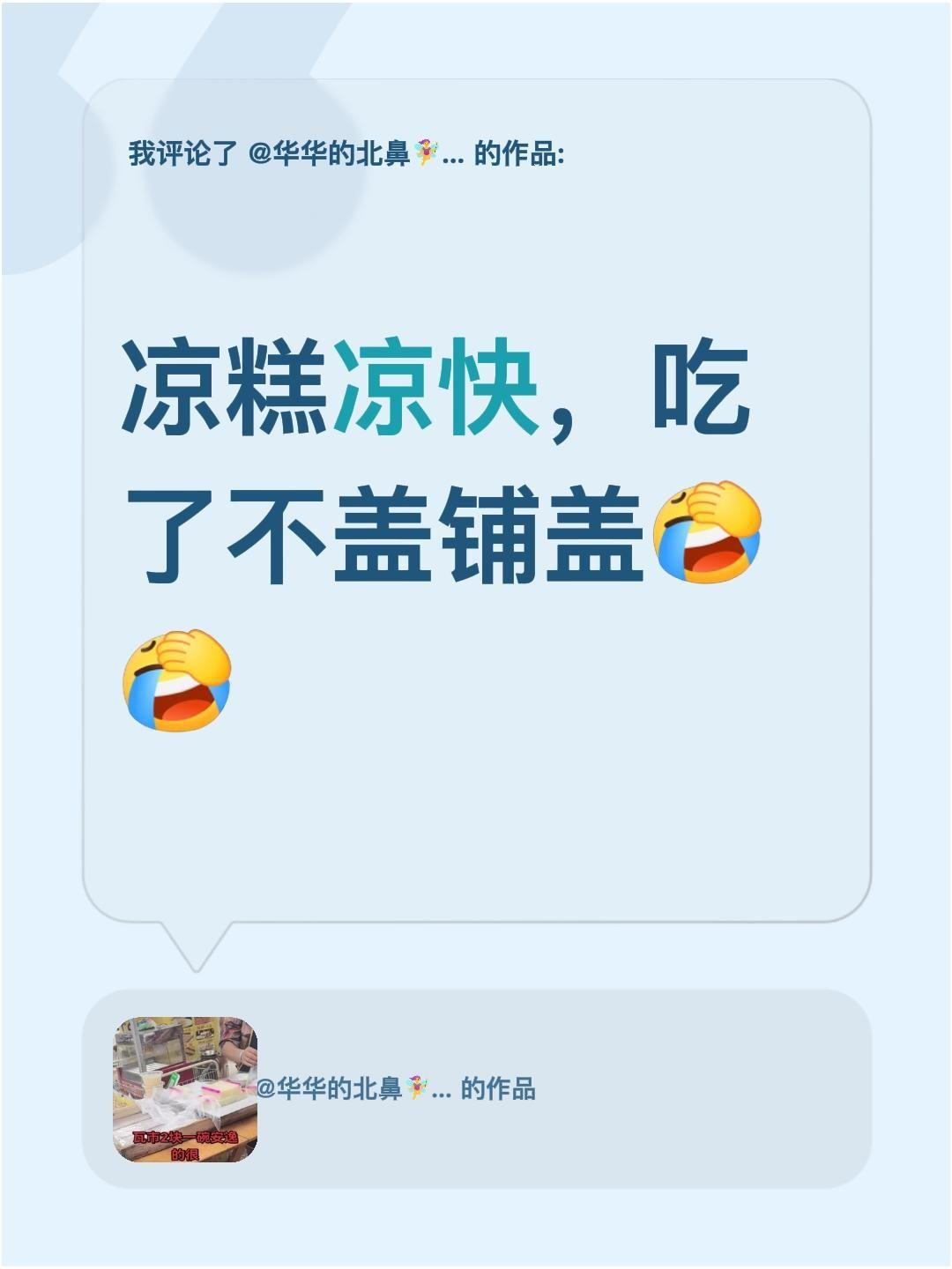 到底盖不盖铺盖呀？我评论了@华华的北鼻🧚‍♀️ 谢娟 的作品：
凉糕凉快，吃了