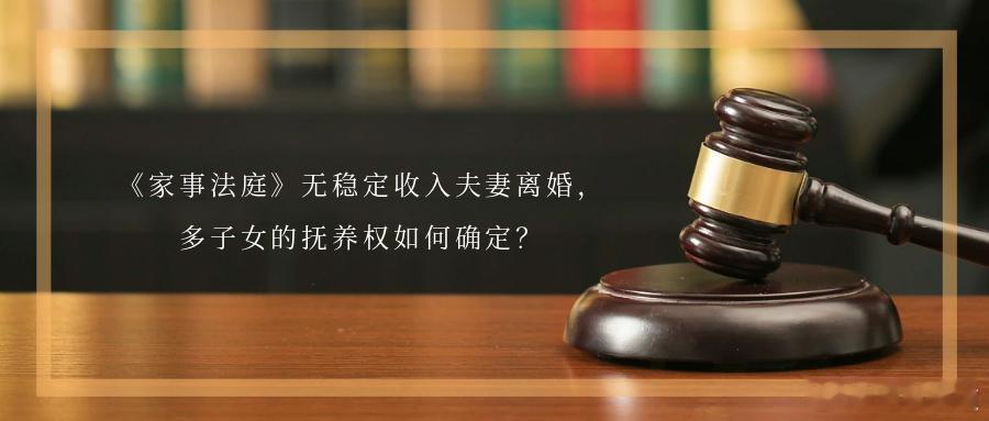 《家事法庭》无稳定收入夫妻离婚，多子女的抚养权如何确定？未成年子女的抚养权以及财