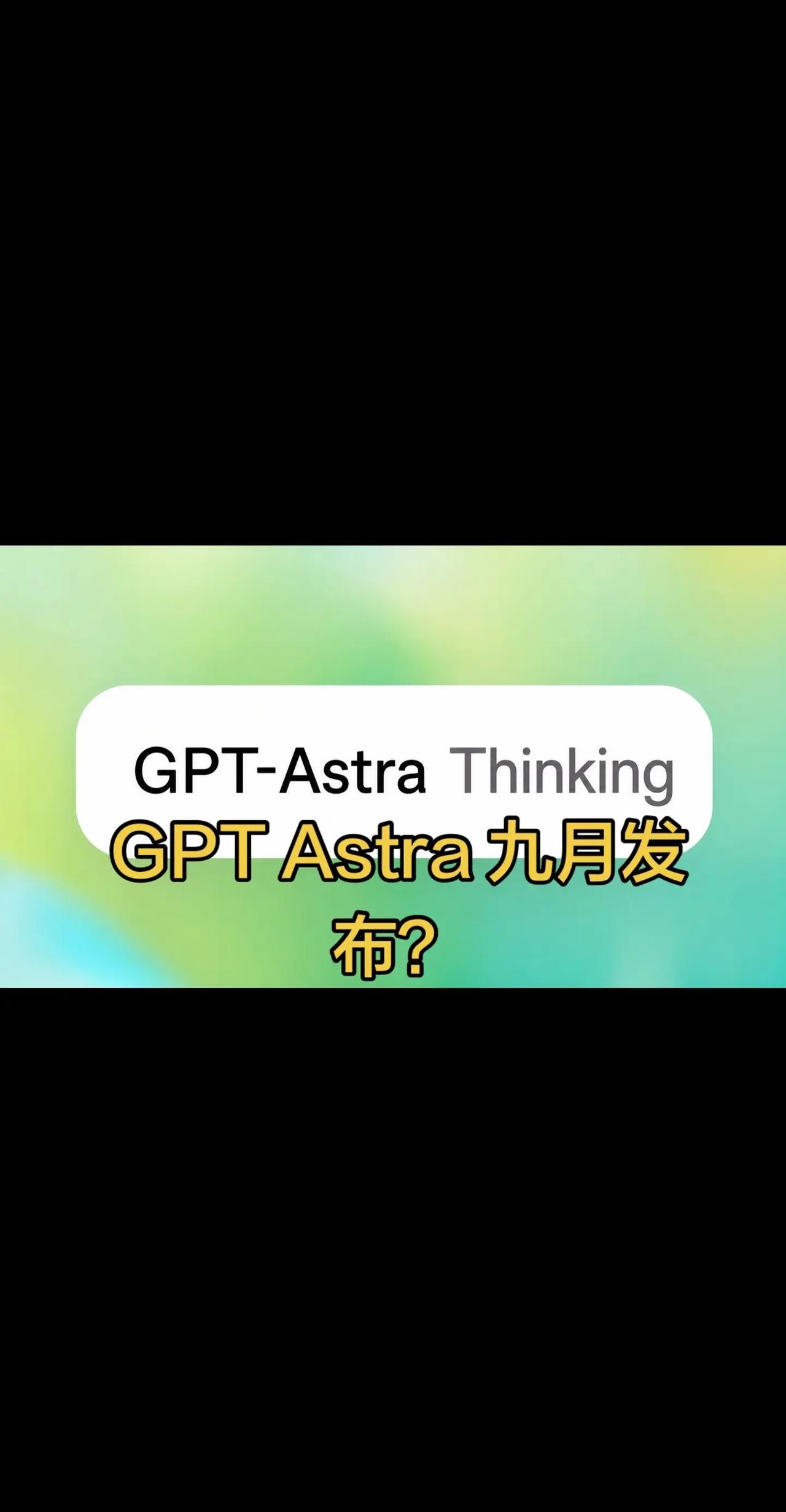GPT Astra 九月发布？GPT Astra 九月要发布了？最新泄露的信息是
