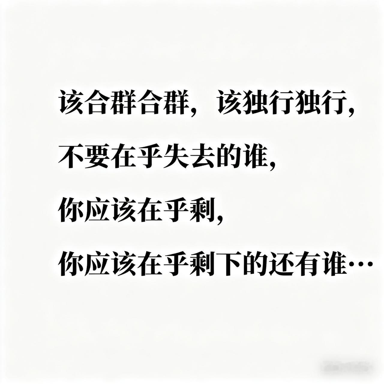 该合群合群，该独行独行，不要在乎失去的谁，你应该在乎剩下的还有谁……这句话看似简