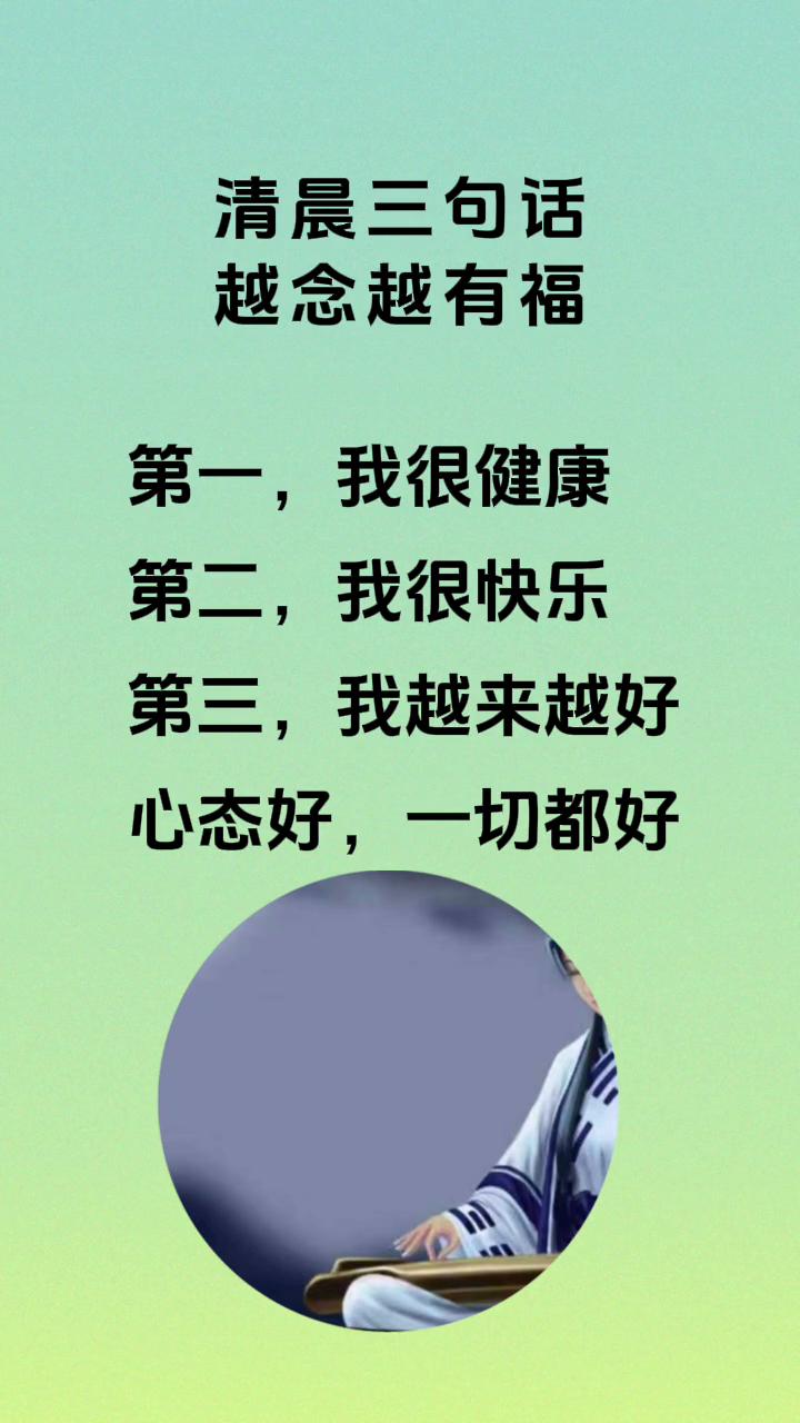 清晨三句话，越念越有福。
·第一，我很健康。
·第二，我很快乐。
·第三，我越来