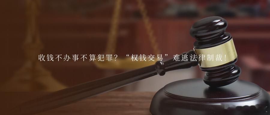 收钱不办事不算犯罪？“权钱交易”难逃法律制裁！随着反腐败斗争向纵深推进，权钱交易