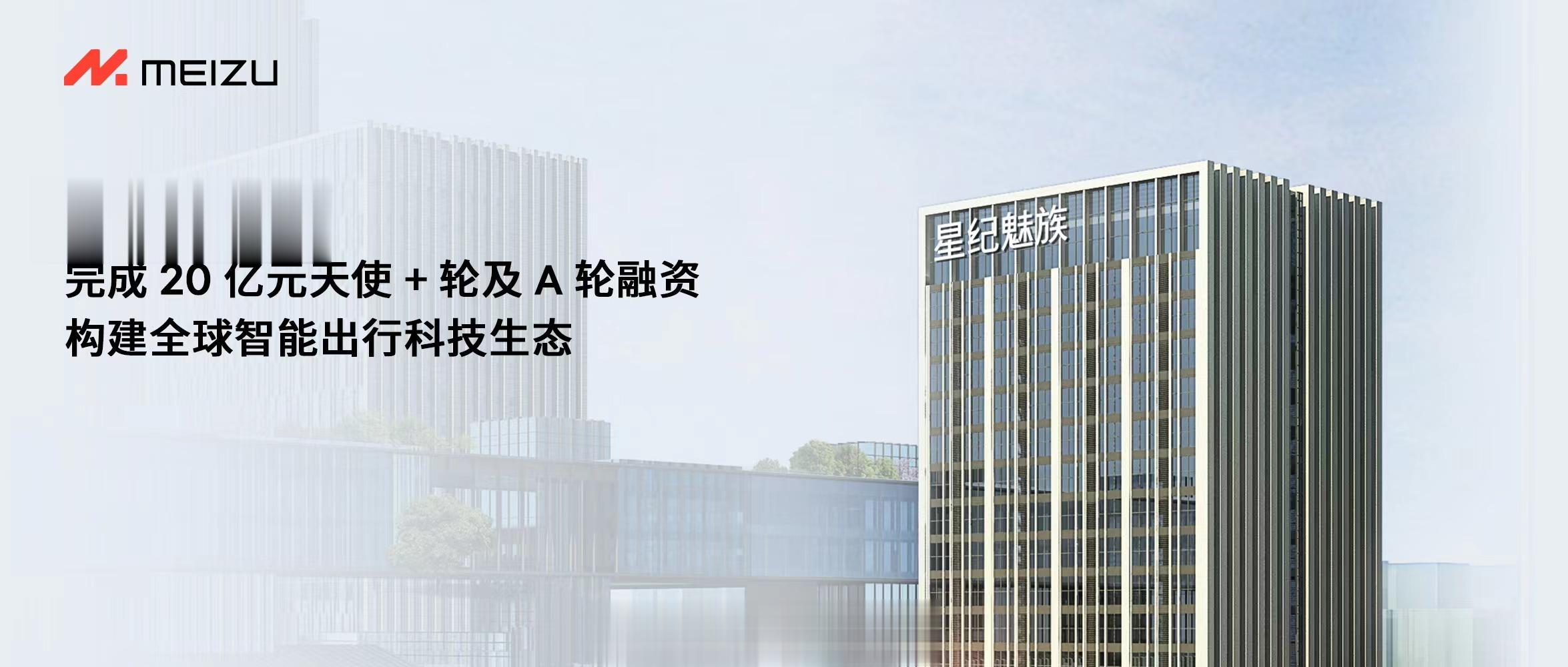 星纪魅族集团完成 20 亿元天使 + 轮及 A 轮融资，投后估值超 100 亿元
