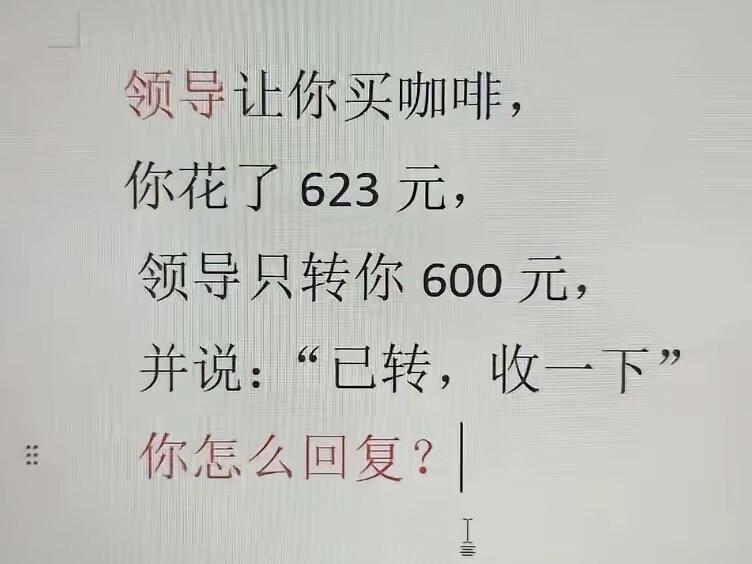 假如你领导让你买咖啡，你花了623元，领导只转你600元，并说：“已转，收一下。