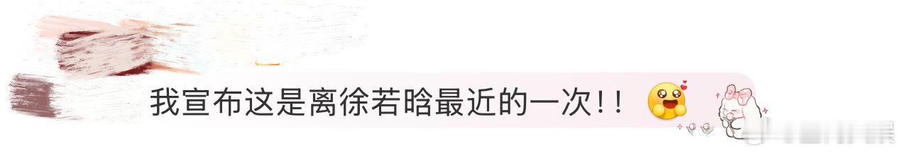 离徐若晗最近的一次 谁能想到！徐若晗居然记得我上次说的话！路过时跟我打招呼说“又