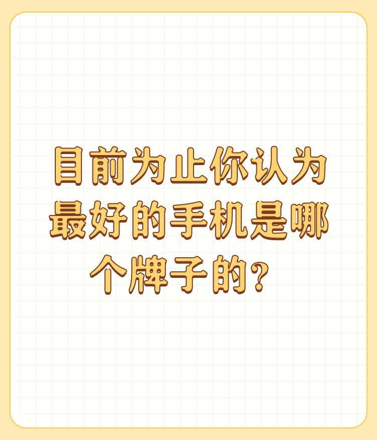 目前为止你认为最好的手机是哪个牌子的？

想玩手机的选择三星，不想玩手机的选苹果