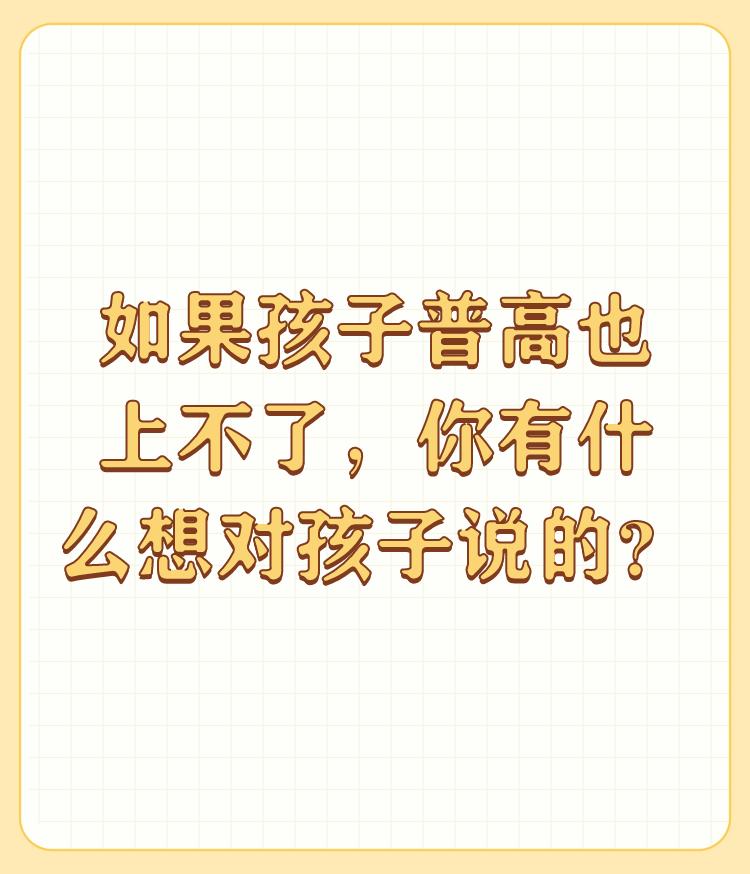 如果孩子普高也上不了，你有什么想对孩子说的？

所有的父母都是望子成龙、望女成凤