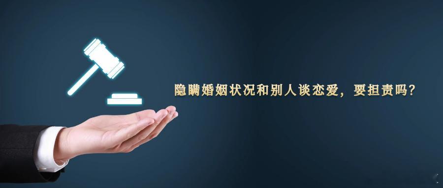 隐瞒婚姻状况和别人谈恋爱，要担责吗？在婚恋交往中隐瞒自身已婚事实以“单身”身份欺