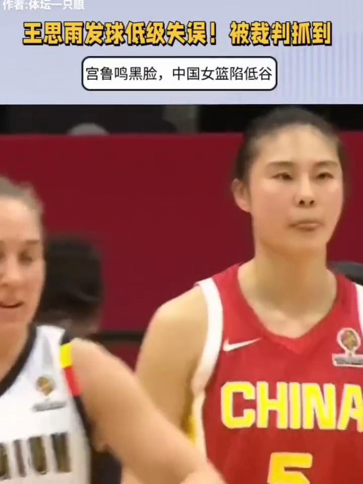 王思雨发球低级失误被裁判抓到，宫鲁鸣黑脸，中国女篮陷低谷。
体坛一只。
中国还需