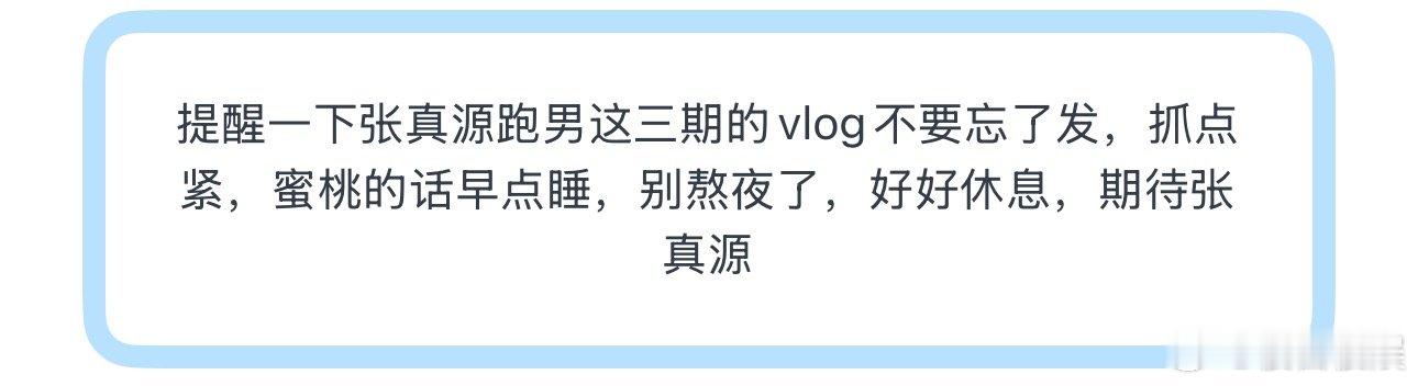 投提醒一下张真源跑男这三期的vlog不要忘了发，抓点紧，蜜桃的话早点睡，别熬夜了
