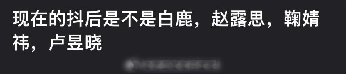 网友评选的四大抖后：白鹿 、赵露思、鞠婧祎、卢昱晓，算名副其实吧