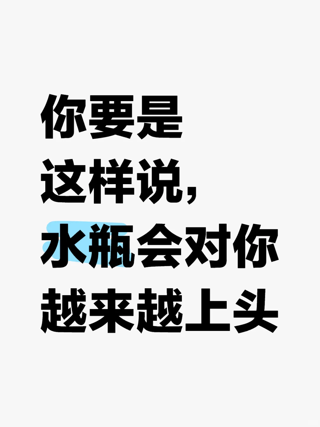 你要是这样说，水瓶会对你越来越上头