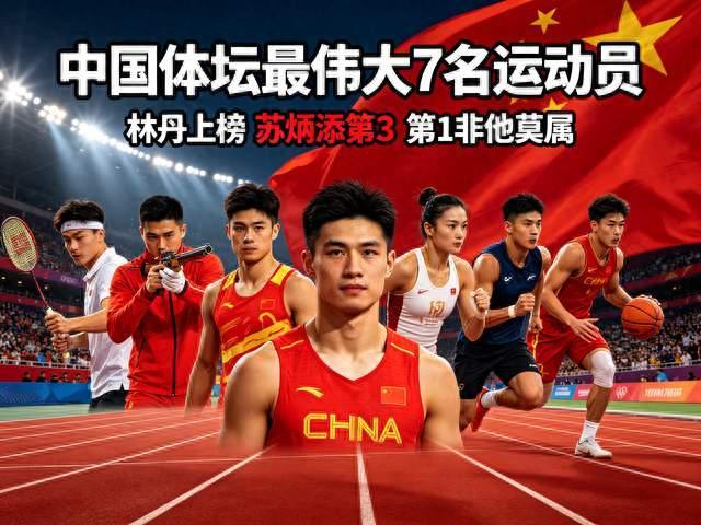 盘点中国体坛7位伟大运动员，林丹上榜苏炳添第3，榜首实至名归