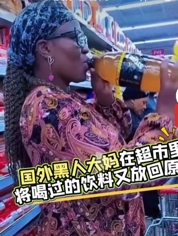 非洲大妈超市品尝饮料，
一非洲大妈偷喝饮料后，又把饮料瓶子放归原处，然后一脸淡定