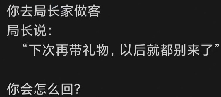 你去局长家做客，局长说：“下次再带礼物，以后就都别来了”你该如何应对？ ​ ​​