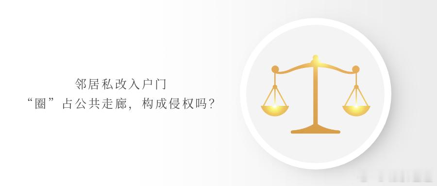 邻居私改入户门“圈”占公共走廊，构成侵权吗？邻里相伴，贵在和睦但随意改动入户门、