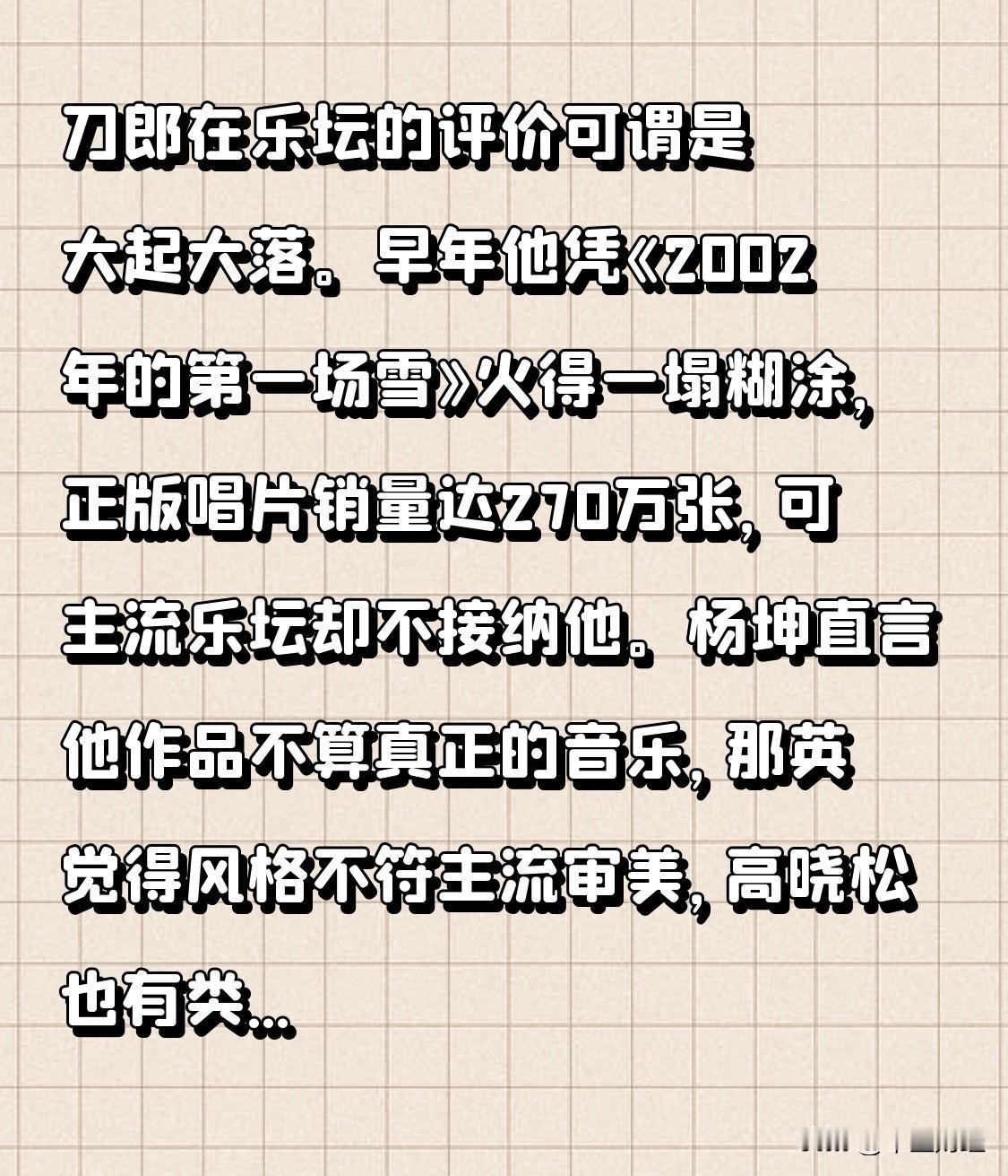 刀郎在乐坛的评价可谓是大起大落。早年他凭《2002年的第一场雪》火得一塌糊涂，正
